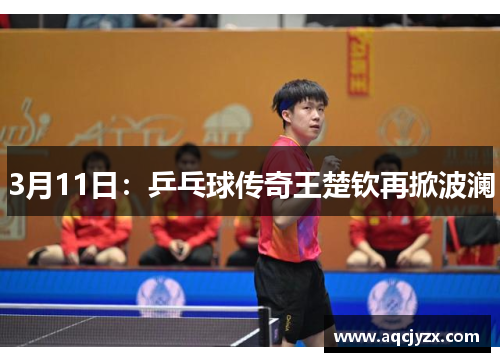 3月11日：乒乓球传奇王楚钦再掀波澜