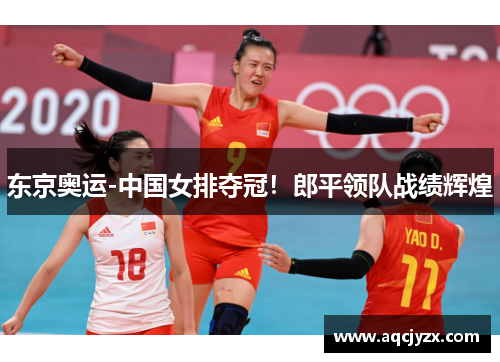 东京奥运-中国女排夺冠！郎平领队战绩辉煌